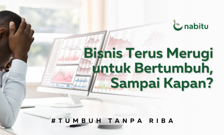 Bisnis Terus Merugi untuk Bertumbuh, Sampai Kapan?