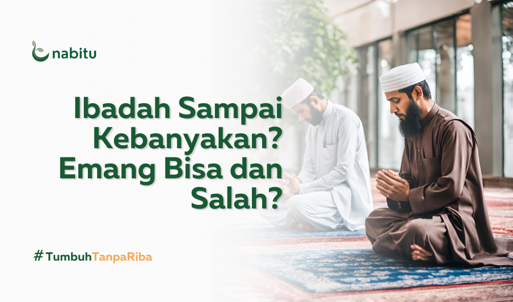 Ibadah Sampai Kebanyakan? Emang Bisa dan Salah?